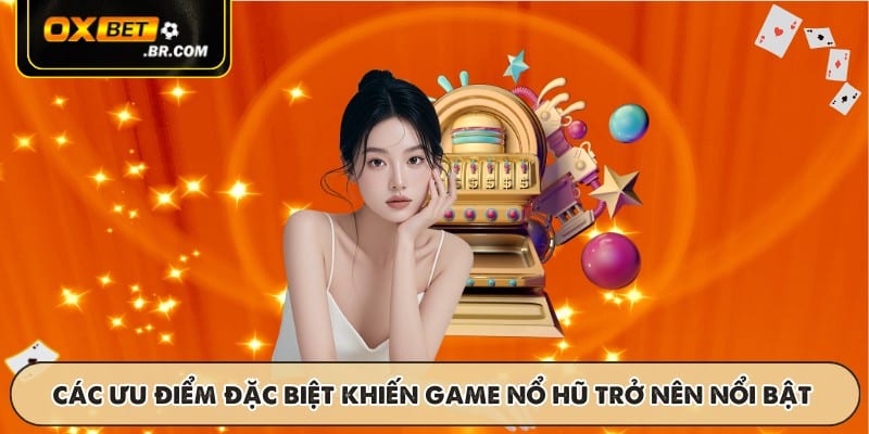 Các ưu điểm đặc biệt khiến game nổ hũ trở nên nổi bật