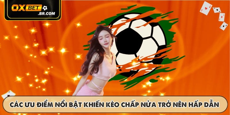 Các ưu điểm nổi bật khiến kèo chấp nửa trở nên hấp dẫn