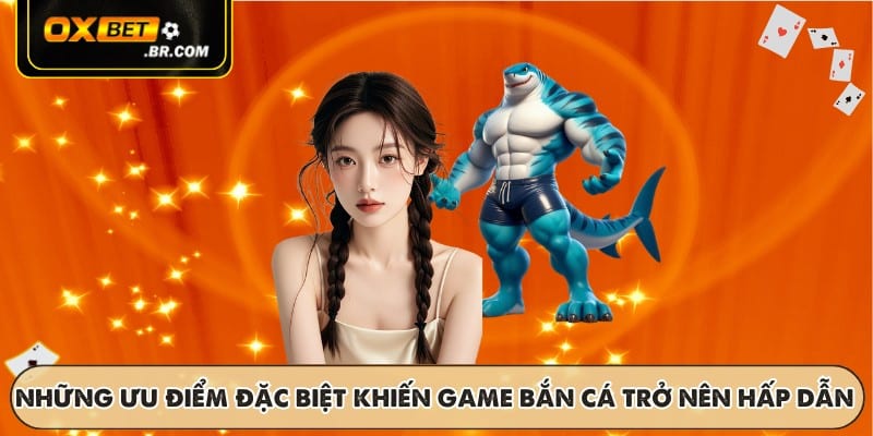 Những ưu điểm đặc biệt khiến game bắn cá trở nên hấp dẫn