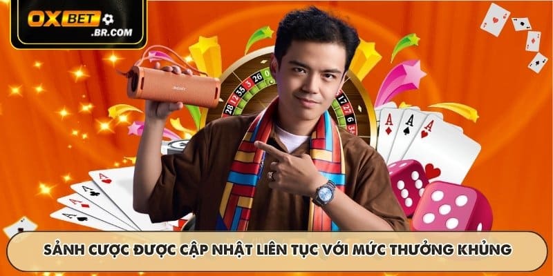 Sảnh cược được cập nhật liên tục với mức thưởng khủng